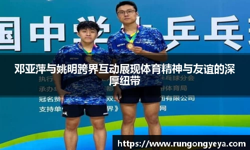 邓亚萍与姚明跨界互动展现体育精神与友谊的深厚纽带