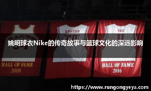 姚明球衣Nike的传奇故事与篮球文化的深远影响
