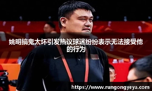 姚明搞鬼太坏引发热议球迷纷纷表示无法接受他的行为