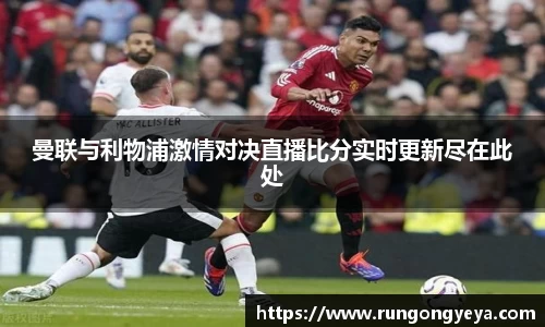 曼联与利物浦激情对决直播比分实时更新尽在此处