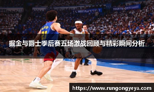 掘金与爵士季后赛五场激战回顾与精彩瞬间分析