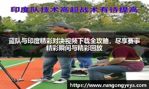 蓝队与印度精彩对决视频下载全攻略，尽享赛事精彩瞬间与精彩回放