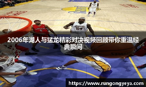 2006年湖人与猛龙精彩对决视频回顾带你重温经典瞬间