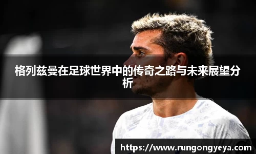 格列兹曼在足球世界中的传奇之路与未来展望分析