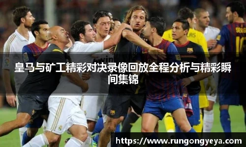皇马与矿工精彩对决录像回放全程分析与精彩瞬间集锦