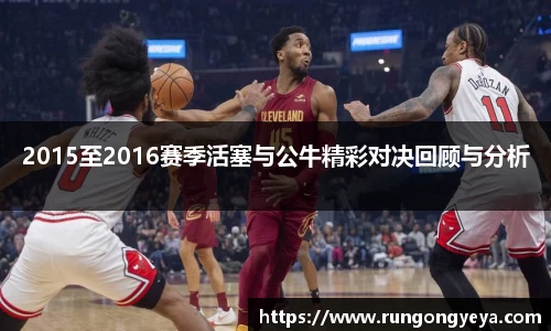 2015至2016赛季活塞与公牛精彩对决回顾与分析