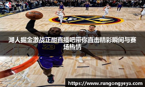 湖人掘金激战正酣直播吧带你直击精彩瞬间与赛场热情
