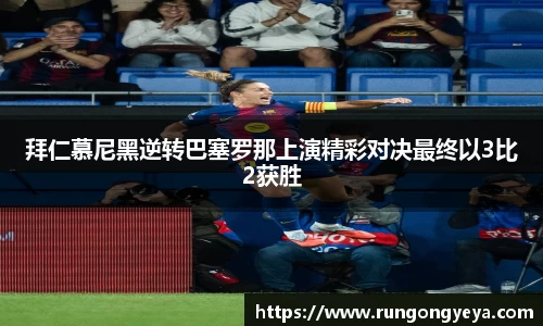 拜仁慕尼黑逆转巴塞罗那上演精彩对决最终以3比2获胜