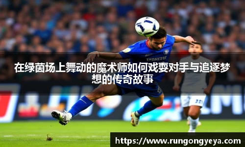 在绿茵场上舞动的魔术师如何戏耍对手与追逐梦想的传奇故事