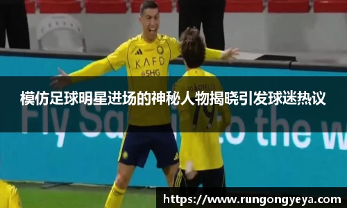 模仿足球明星进场的神秘人物揭晓引发球迷热议