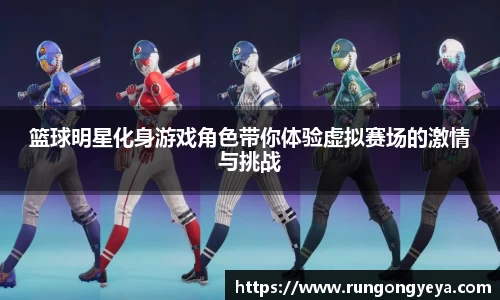 篮球明星化身游戏角色带你体验虚拟赛场的激情与挑战
