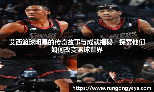 艾西篮球明星的传奇故事与成就揭秘，探索他们如何改变篮球世界