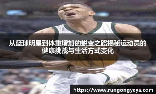 从篮球明星到体重增加的蜕变之路揭秘运动员的健康挑战与生活方式变化