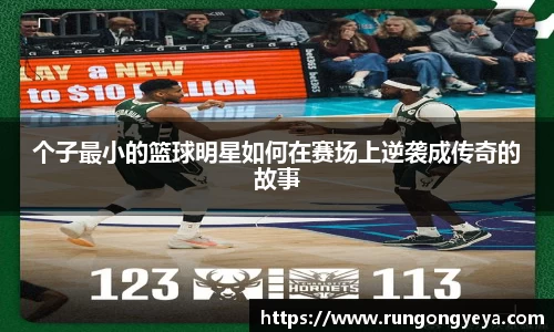 个子最小的篮球明星如何在赛场上逆袭成传奇的故事